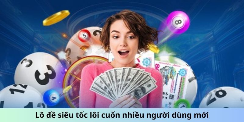 Lô đề siêu tốc lôi cuốn nhiều người dùng mới